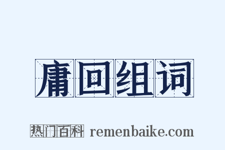 庸回组词是什么意思的图片